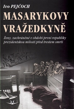 Masarykovy vražedkyně-Ženy,zachráněné v období první republiky prezidentskou milostí od trestu smrti