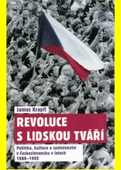 Revoluce s lidskou tváří: politika, kultura a společenství v Československu v letech 1989-1992