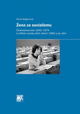 Žena za socialismu. Československo 1945-1974 a reflexe vývoje před rokem 1989 a po něm