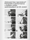Zobrazení bez reprodukce? Fotografie a performance v českém umění sedmdesátých let 20. století