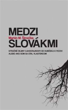 Medzi Slovákmi - Stručné dejiny ĺahostajnosti od Dubčeka k Ficovi alebo ako som sa stal vlastencom