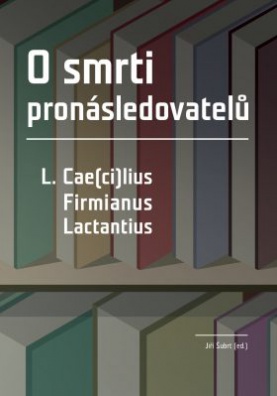 O smrti pronásledovatelů - L. Cae(ci)lius Firmianus Lactantius