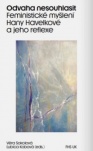 Odvaha nesouhlasit. Feministické myšlení Hany Havelkové a jeho reflexe