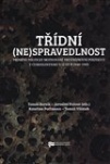 Třídní (ne)spravedlnost. Proměny politicky motivované trestněprávní perzekuce v Československu,