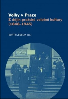 Volby v Praze. Z dějin pražské volební kultury (1848-1945)