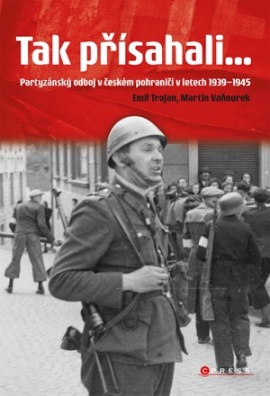 Tak přísahali… Partyzánský odboj v českém pohraničí 1939–1945