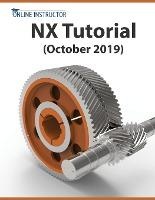 NX Tutorial (October 2019) : Sketching, Feature Modeling, Assemblies, Drawings, Sheet Metal, Simulat