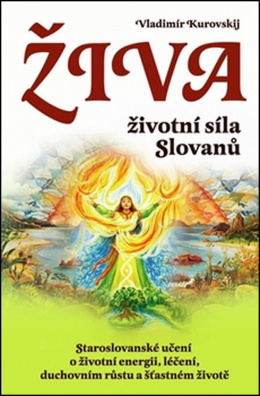Živa Životní síla Slovanů. Staroslovanské učení o životní energii, léčení, duchovním růstu a šťastné