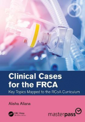 Clinical Cases for the FRCA : Key Topics Mapped to the RCoA Curriculum