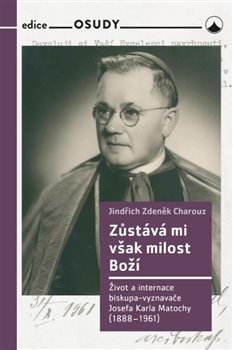 Zůstává mi však milost Boží. Život a internace biskupa-vyznavače Josefa Karla Matochy (1888 - 1961)