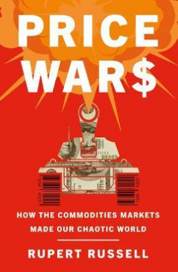 Price Wars : How the Commodities Markets Made Our Chaotic World