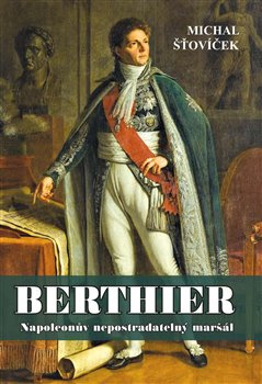 Berthier. Napoleonův nepostradatelný maršál