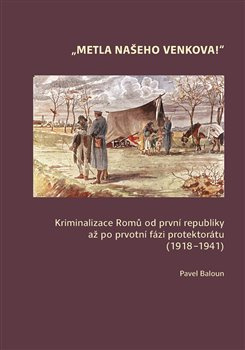 Metla našeho venkova! Kriminalizace Romů od první republiky až po prvotní fázi protektorátu (1918–19