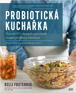 Probiotická kuchařka. Více než 100 chutných a přírodních receptů pro zdravý mikrobiom