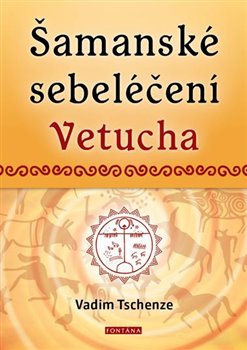 Šamanské sebeléčení Vetucha. Prastaré tajné učení ruských duchovních léčitelů