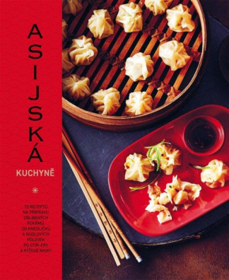Asijská kuchyně. 70 receptů na přípravu oblíbených pokrmů, od knedlíčků a nudlových polévek
