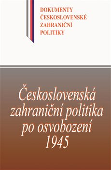 Československá zahraniční politika po osvobození 1945. Dokumenty československé zahraniční politiky