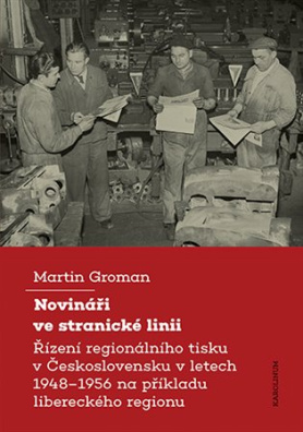 Novináři ve stranické linii. Řízení regionálního tisku v Československu v letech 1948-1956