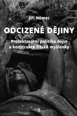 Odcizené dějiny Politika dějin a konstrukce říšské myšlenky v Protektorátu Čechy a Morava