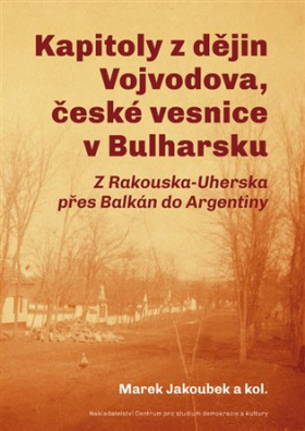 Kapitoly z dějin Vojvodova, české vesnice v Bulharsku Z Rakouska-Uherska přes Balkán do Argentiny