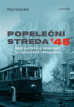 Popeleční středa '45 Nálet na Prahu 14. února 1945 ve vzpomínkách a fotografiích