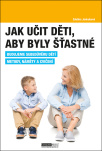 Jak učit děti, aby byly šťastné. Budujeme sebedůvěru dětí. Metody, náměty a cvičení.