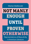 Not Manly Enough Until Proven Otherwise: Representations of Masculinity in American Literature