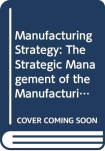 Manufacturing Strategy: The Strategic Management of the Manufacturing Function