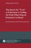 Search for Truth in Arbitration: Is Finding the Truth What Dispute Resolution Is About - ASA Special