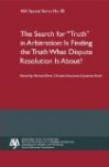 Search for Truth in Arbitration: Is Finding the Truth What Dispute Resolution Is About - ASA Special