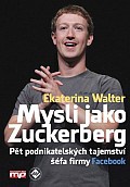 Mysli jako Zuckerberg - Pět podnikatelských tajemství šéfa firmy Facebook