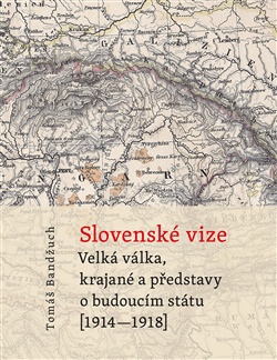 Slovenské vize - Velká válka, krajané a představy o budoucím státu (1914-1918)